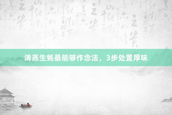 清蒸生蚝最能够作念法，3步处置厚味