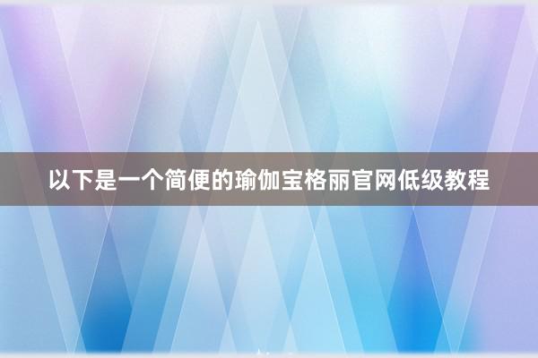 以下是一个简便的瑜伽宝格丽官网低级教程