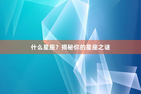 什么星座？揭秘你的星座之谜