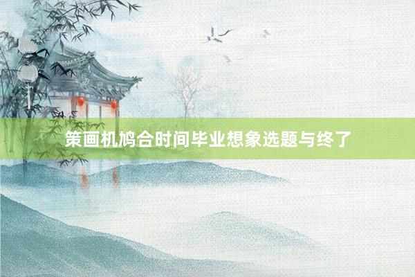 策画机鸠合时间毕业想象选题与终了