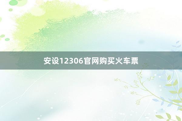 安设12306官网购买火车票