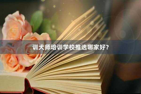 训犬师培训学校推选哪家好？