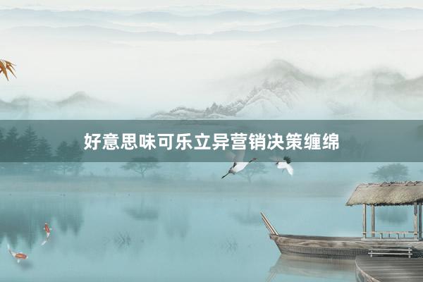 好意思味可乐立异营销决策缠绵